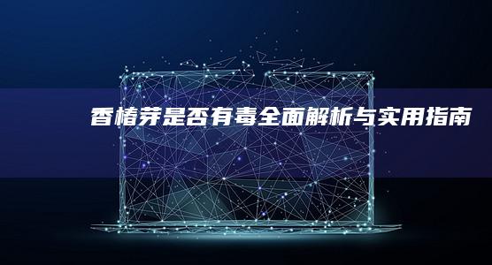 “香椿芽是否有毒：全面解析与实用指南”